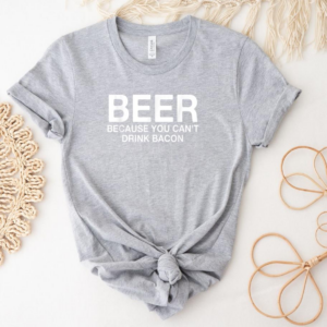 Beer Because You Cant Drink Bacon T-Shirt