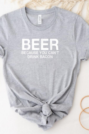 Beer Because You Cant Drink Bacon T-Shirt